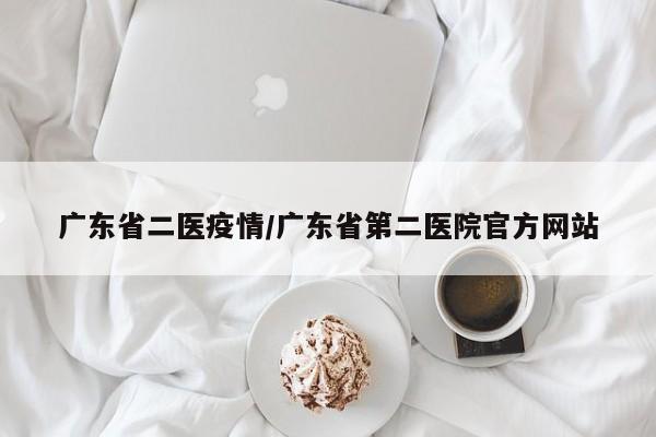 广东省二医疫情/广东省第二医院官方网站
