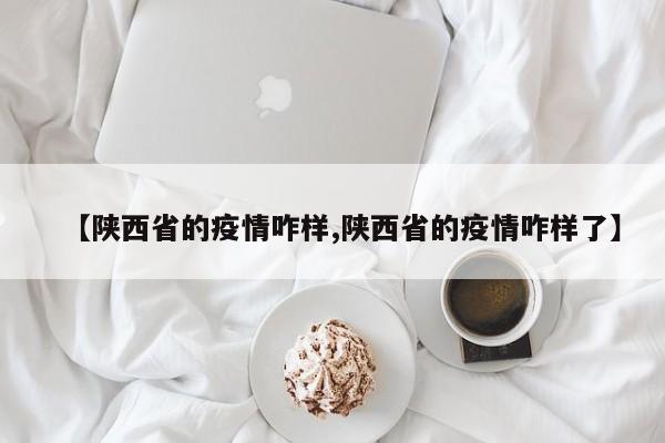 【陕西省的疫情咋样,陕西省的疫情咋样了】