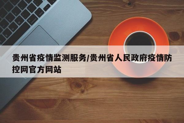 贵州省疫情监测服务/贵州省人民政府疫情防控网官方网站