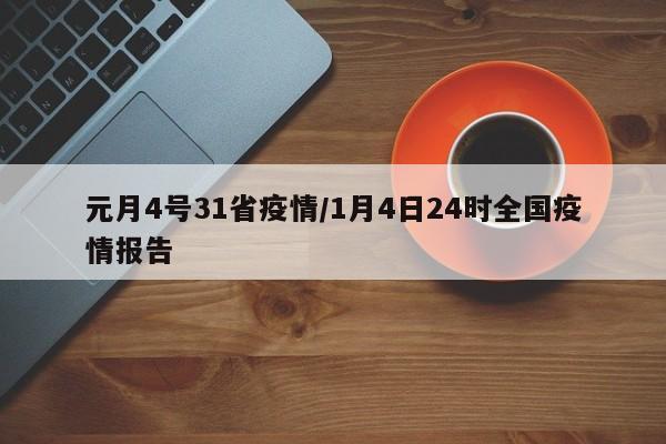 元月4号31省疫情/1月4日24时全国疫情报告