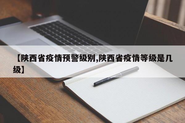 【陕西省疫情预警级别,陕西省疫情等级是几级】