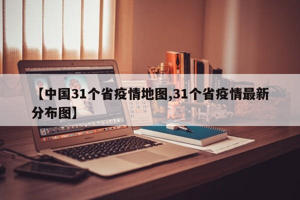 【中国31个省疫情地图,31个省疫情最新分布图】