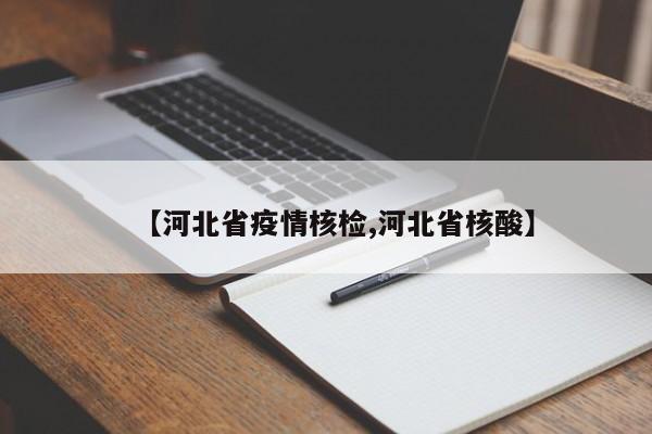【河北省疫情核检,河北省核酸】