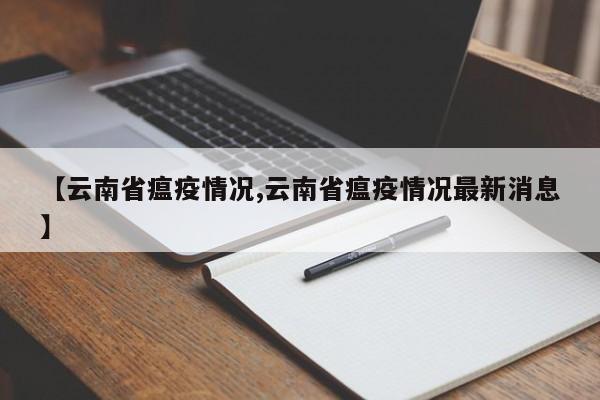 【云南省瘟疫情况,云南省瘟疫情况最新消息】