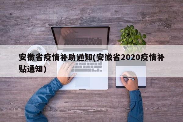 安徽省疫情补助通知(安徽省2020疫情补贴通知)