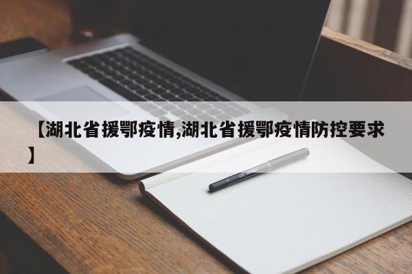 【湖北省援鄂疫情,湖北省援鄂疫情防控要求】