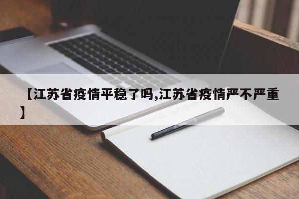 【江苏省疫情平稳了吗,江苏省疫情严不严重】