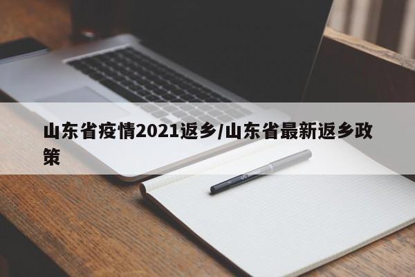 山东省疫情2021返乡/山东省最新返乡政策