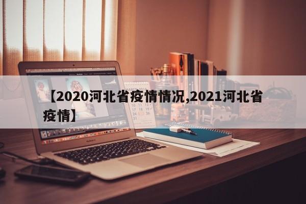 【2020河北省疫情情况,2021河北省疫情】