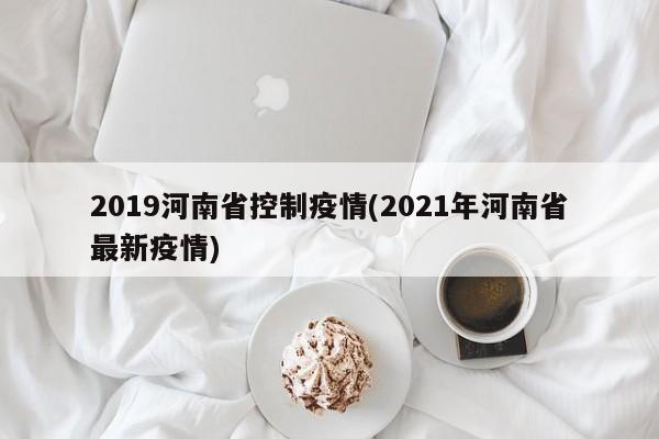 2019河南省控制疫情(2021年河南省最新疫情)