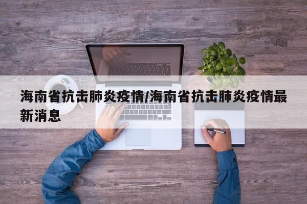 海南省抗击肺炎疫情/海南省抗击肺炎疫情最新消息