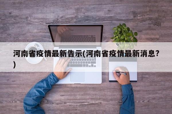河南省疫情最新告示(河南省疫情最新消息?)