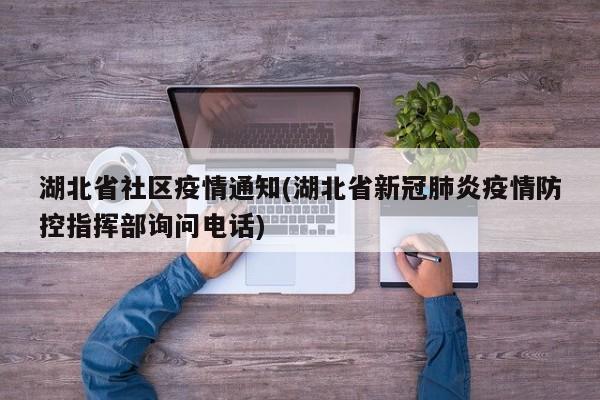 湖北省社区疫情通知(湖北省新冠肺炎疫情防控指挥部询问电话)