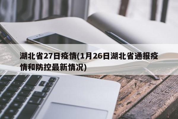 湖北省27日疫情(1月26日湖北省通报疫情和防控最新情况)