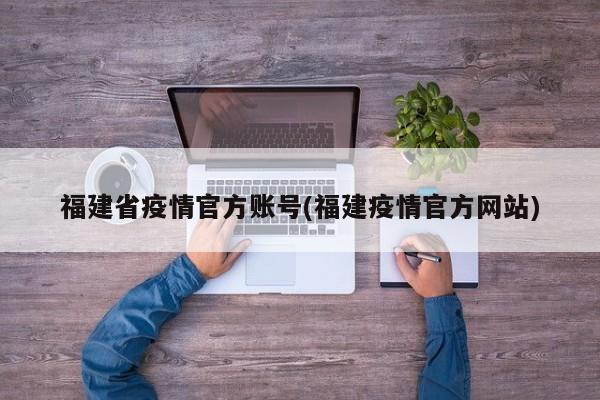 福建省疫情官方账号(福建疫情官方网站)