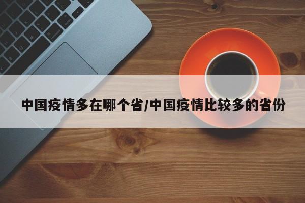 中国疫情多在哪个省/中国疫情比较多的省份