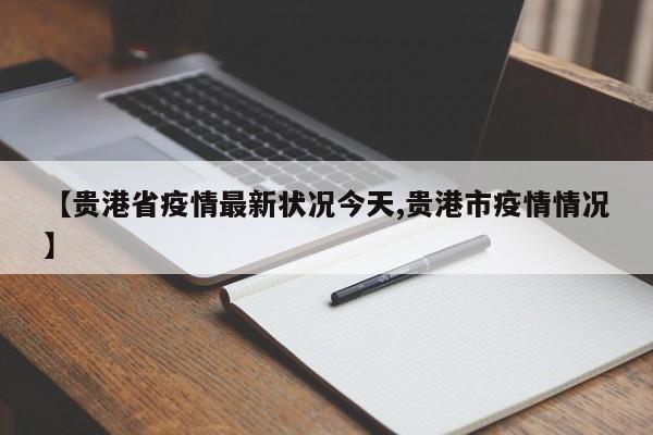 【贵港省疫情最新状况今天,贵港市疫情情况】