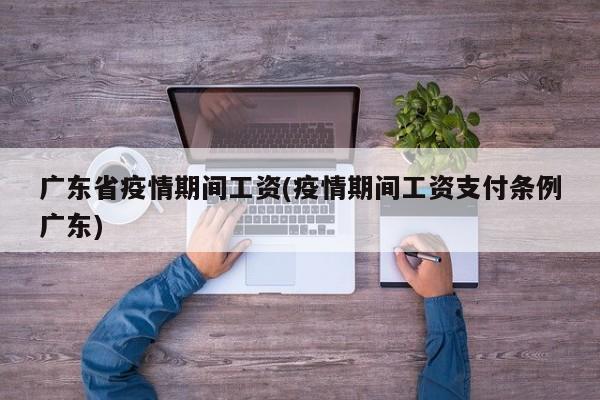 广东省疫情期间工资(疫情期间工资支付条例广东)