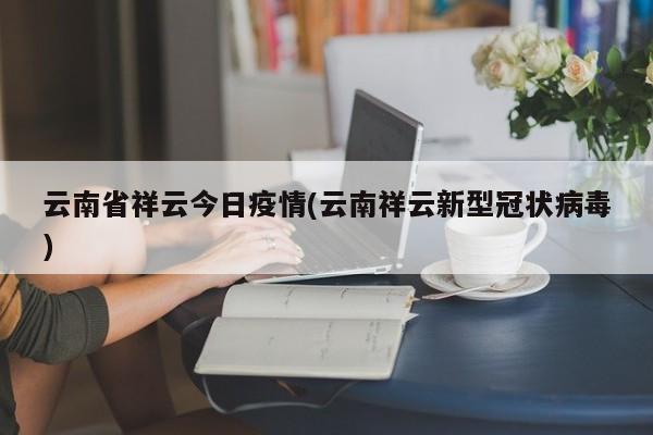 云南省祥云今日疫情(云南祥云新型冠状病毒)