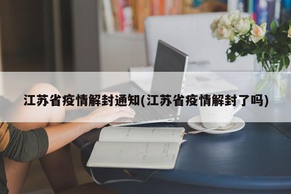 江苏省疫情解封通知(江苏省疫情解封了吗)
