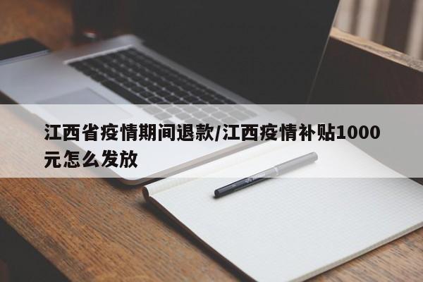 江西省疫情期间退款/江西疫情补贴1000元怎么发放