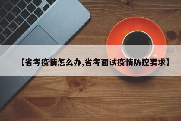 【省考疫情怎么办,省考面试疫情防控要求】