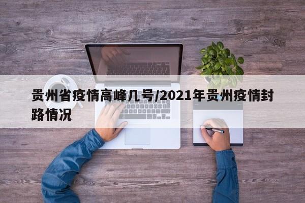 贵州省疫情高峰几号/2021年贵州疫情封路情况