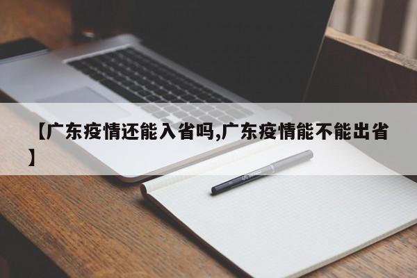 【广东疫情还能入省吗,广东疫情能不能出省】