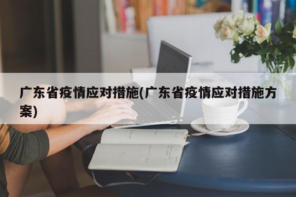 广东省疫情应对措施(广东省疫情应对措施方案)