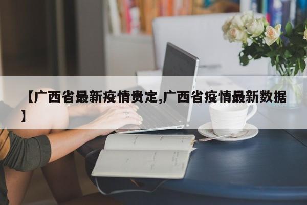 【广西省最新疫情贵定,广西省疫情最新数据】