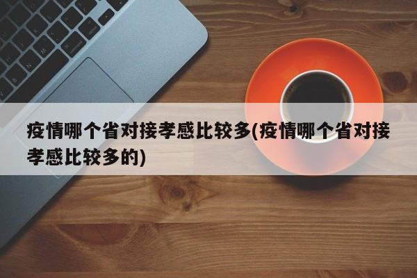 疫情哪个省对接孝感比较多(疫情哪个省对接孝感比较多的)