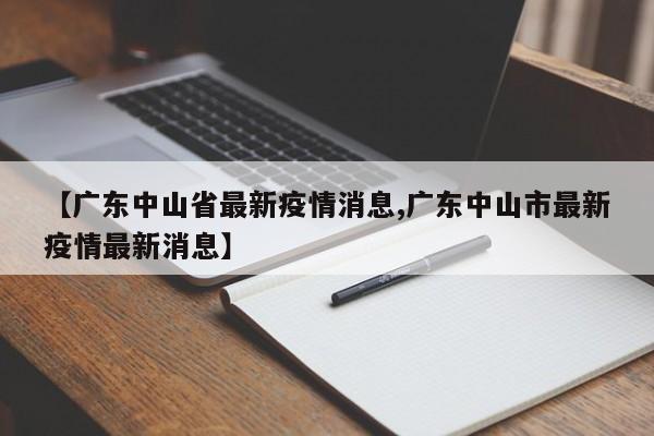 【广东中山省最新疫情消息,广东中山市最新疫情最新消息】
