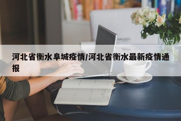 河北省衡水阜城疫情/河北省衡水最新疫情通报