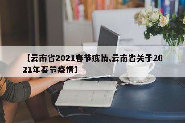 【云南省2021春节疫情,云南省关于2021年春节疫情】