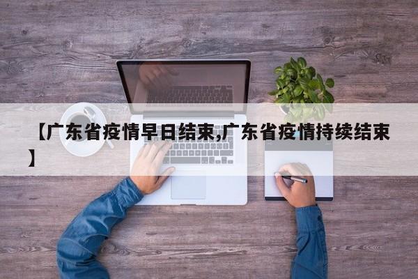 【广东省疫情早日结束,广东省疫情持续结束】