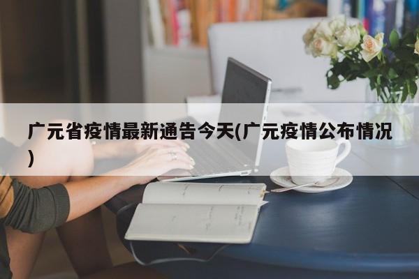 广元省疫情最新通告今天(广元疫情公布情况)