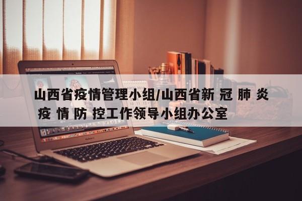 山西省疫情管理小组/山西省新 冠 肺 炎 疫 情 防 控工作领导小组办公室