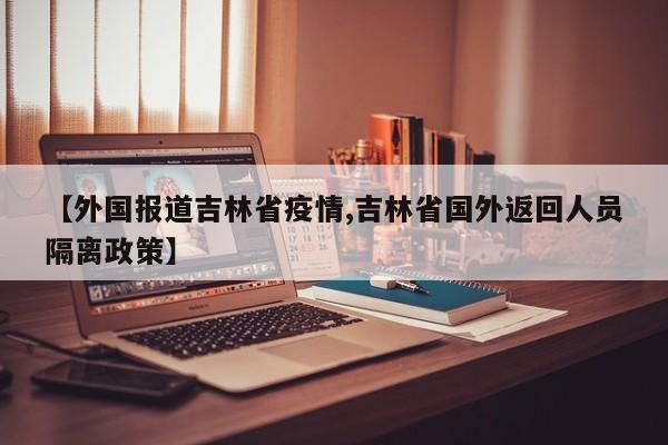 【外国报道吉林省疫情,吉林省国外返回人员隔离政策】