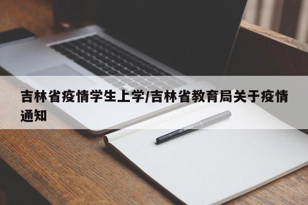 吉林省疫情学生上学/吉林省教育局关于疫情通知