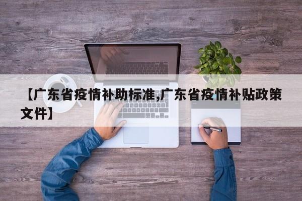 【广东省疫情补助标准,广东省疫情补贴政策文件】