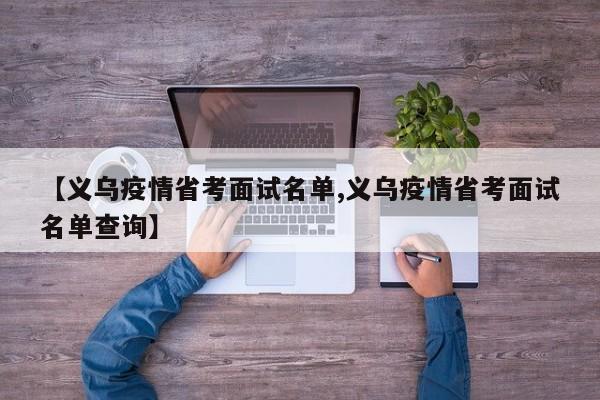 【义乌疫情省考面试名单,义乌疫情省考面试名单查询】