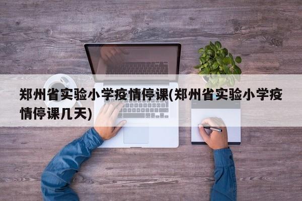 郑州省实验小学疫情停课(郑州省实验小学疫情停课几天)