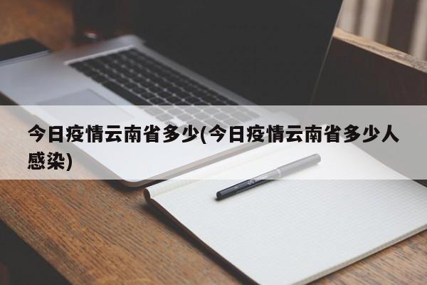 今日疫情云南省多少(今日疫情云南省多少人感染)