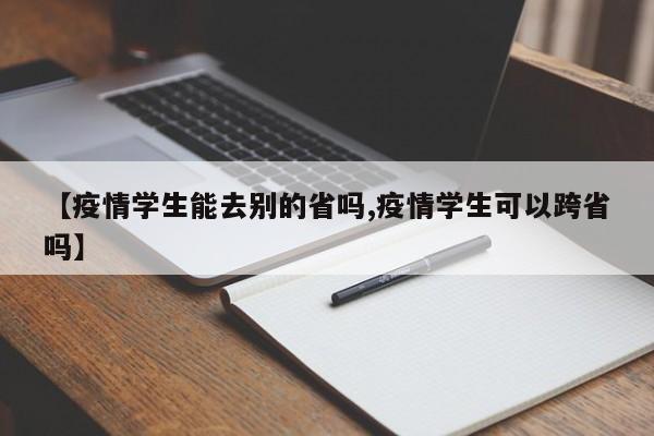 【疫情学生能去别的省吗,疫情学生可以跨省吗】