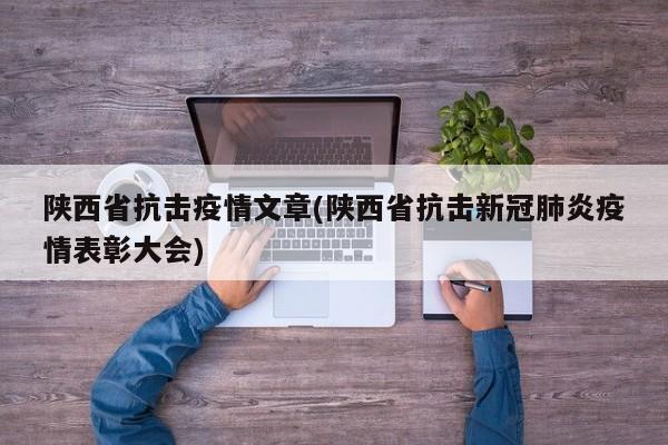 陕西省抗击疫情文章(陕西省抗击新冠肺炎疫情表彰大会)