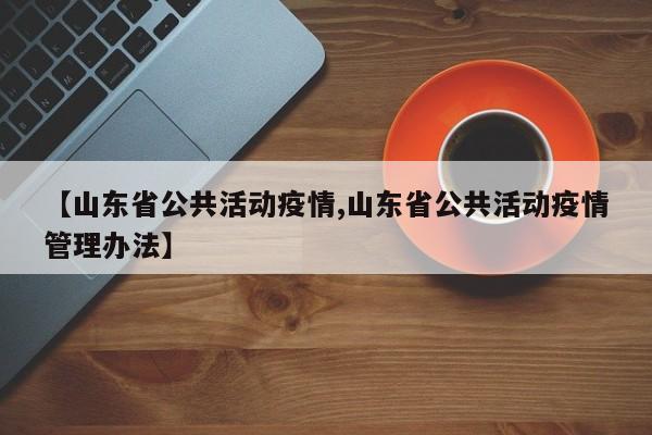 【山东省公共活动疫情,山东省公共活动疫情管理办法】