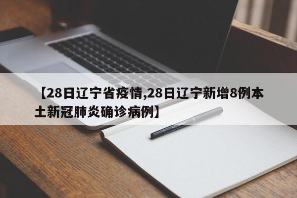 【28日辽宁省疫情,28日辽宁新增8例本土新冠肺炎确诊病例】
