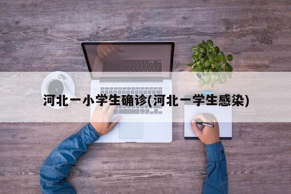 河北一小学生确诊(河北一学生感染)