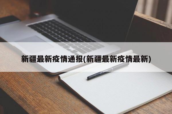 新疆最新疫情通报(新疆最新疫情最新)