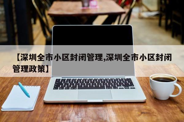 【深圳全市小区封闭管理,深圳全市小区封闭管理政策】
